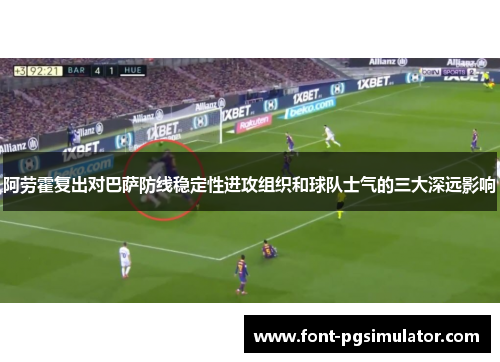 阿劳霍复出对巴萨防线稳定性进攻组织和球队士气的三大深远影响 阿劳霍复出对巴萨防线稳定性进攻组织和球队士气的三大深远影响