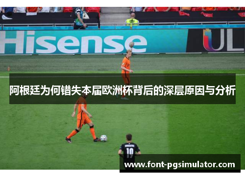 阿根廷为何错失本届欧洲杯背后的深层原因与分析