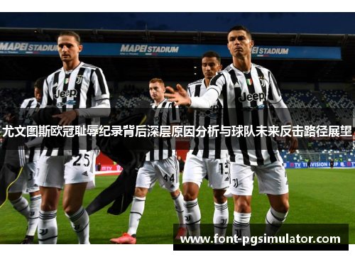 尤文图斯欧冠耻辱纪录背后深层原因分析与球队未来反击路径展望