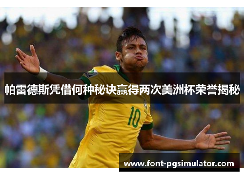 帕雷德斯凭借何种秘诀赢得两次美洲杯荣誉揭秘 帕雷德斯凭借何种秘诀赢得两次美洲杯荣誉揭秘