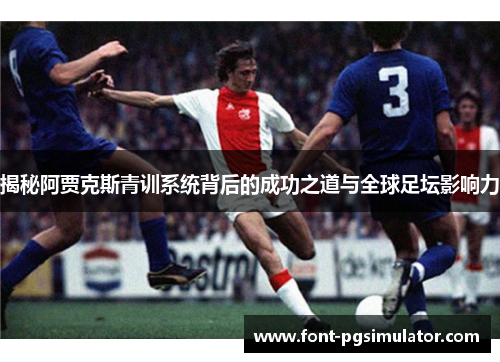 揭秘阿贾克斯青训系统背后的成功之道与全球足坛影响力 揭秘阿贾克斯青训系统背后的成功之道与全球足坛影响力