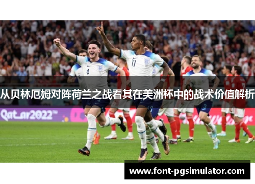 从贝林厄姆对阵荷兰之战看其在美洲杯中的战术价值解析