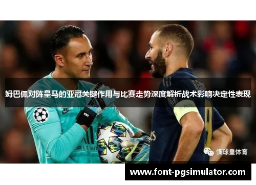 姆巴佩对阵皇马的亚冠关键作用与比赛走势深度解析战术影响决定性表现 姆巴佩对阵皇马的亚冠关键作用与比赛走势深度解析战术影响决定性表现