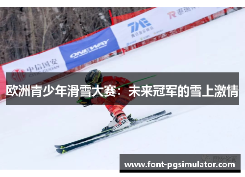 欧洲青少年滑雪大赛:未来冠军的雪上激情 欧洲青少年滑雪大赛:未来冠军的雪上激情