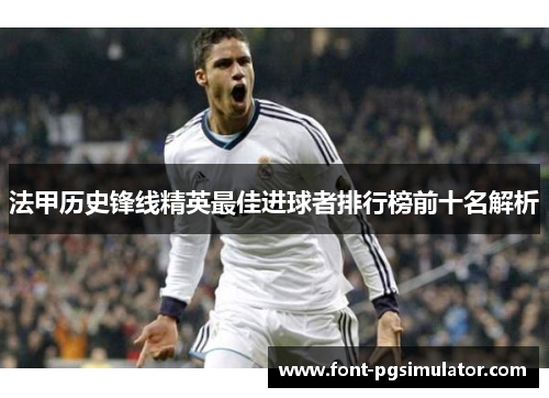 法甲历史锋线精英最佳进球者排行榜前十名解析 法甲历史锋线精英最佳进球者排行榜前十名解析