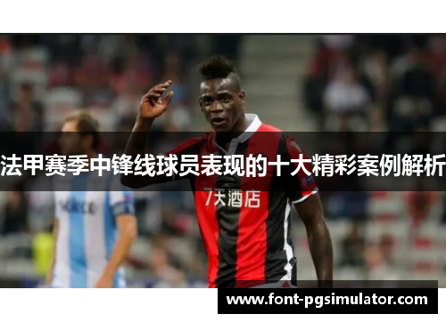 法甲赛季中锋线球员表现的十大精彩案例解析