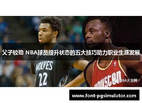 父子较劲 NBA球员提升状态的五大技巧助力职业生涯发展 父子较劲 NBA球员提升状态的五大技巧助力职业生涯发展