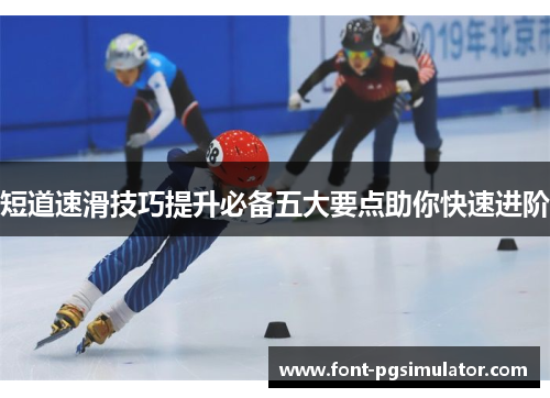 短道速滑技巧提升必备五大要点助你快速进阶